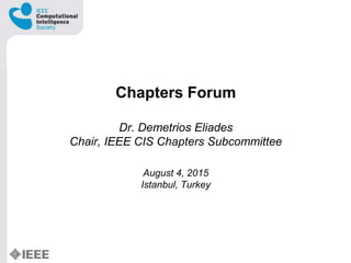 Chapters Forum
Dr. Demetrios Eliades
Chair, IEEE CIS Chapters Subcommittee
August 4, 2015
Istanbul, Turkey
 