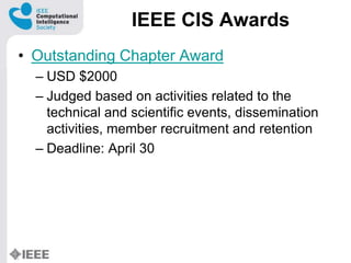 IEEE CIS Awards
? Outstanding Chapter Award
C USD $2000
C Judged based on activities related to the
technical and scientific events, dissemination
activities, member recruitment and retention
C Deadline: April 30
 