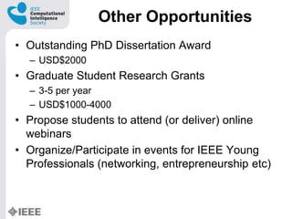 Other Opportunities
? Outstanding PhD Dissertation Award
C USD$2000
? Graduate Student Research Grants
C 3-5 per year
C USD$1000-4000
? Propose students to attend (or deliver) online
webinars
? Organize/Participate in events for IEEE Young
Professionals (networking, entrepreneurship etc)
 