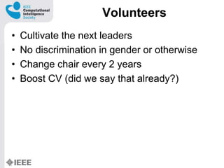 Volunteers
? Cultivate the next leaders
? No discrimination in gender or otherwise
? Change chair every 2 years
? Boost CV (did we say that already?)
 
