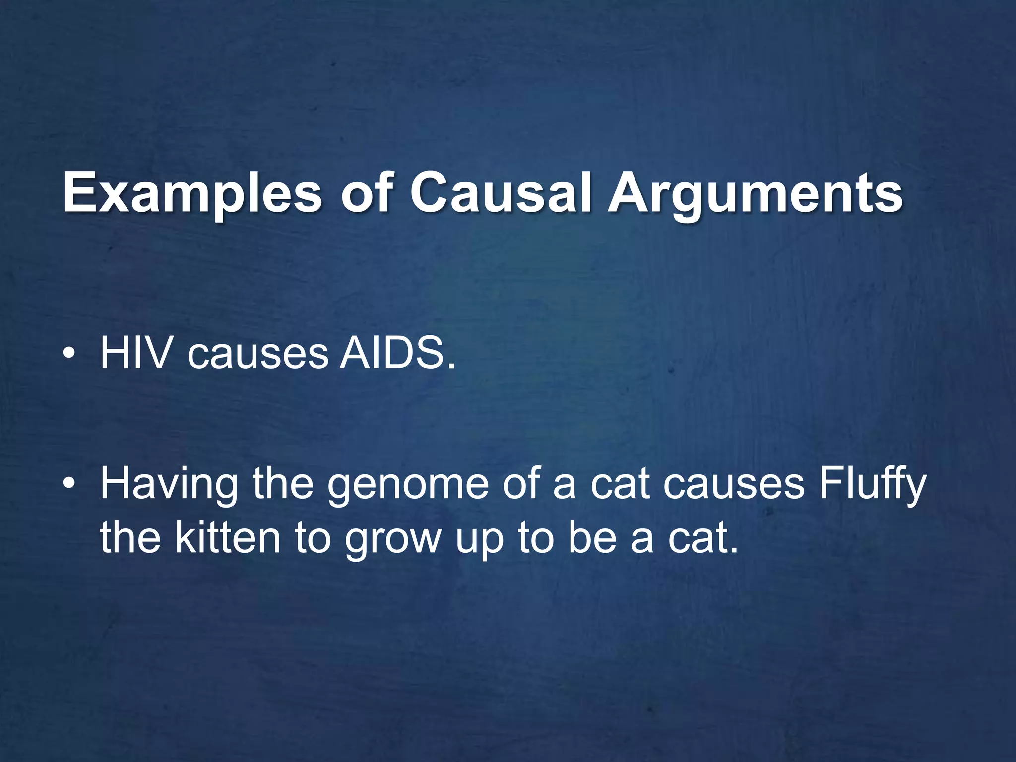 Examples of Causal Arguments

• HIV causes AIDS.

• Having the genome of a cat causes Fluffy
  the kitten to grow up to be a cat.
 