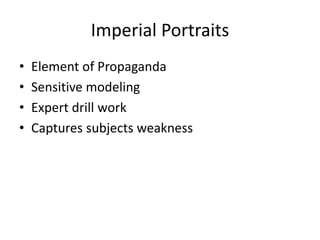 Imperial Portraits 
• Element of Propaganda 
• Sensitive modeling 
• Expert drill work 
• Captures subjects weakness 
 