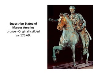 Equestrian Statue of 
Marcus Aurelius 
bronze - Originally gilded 
ca. 176 AD. 
 