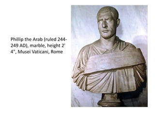 Phillip the Arab (ruled 244- 
249 AD), marble, height 2' 
4", Musei Vaticani, Rome 
 