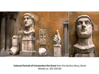 Colossal Portrait of Constantine the Great from the Basilica Nova, Rome 
Marble ca. 325-326 AD. 
 