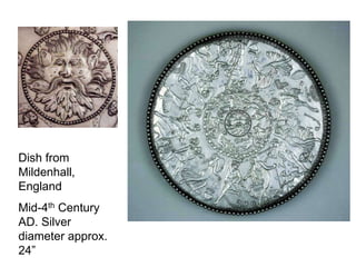 Dish from 
Mildenhall, 
England 
Mid-4th Century 
AD. Silver 
diameter approx. 
24” 
 