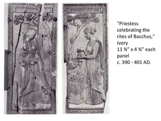 "Priestess 
celebrating the 
rites of Bacchus," 
Ivory 
11 ¾” x 4 ¾” each 
panel 
c. 390 - 401 AD. 
 