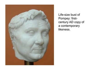 Life-size bust of 
Pompey: first-century 
AD copy of 
a contemporary 
likeness. 
 