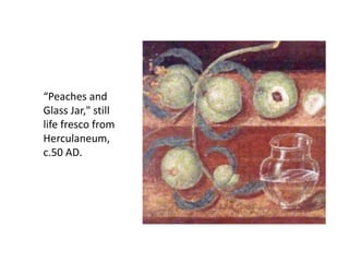 “Peaches and 
Glass Jar," still 
life fresco from 
Herculaneum, 
c.50 AD. 
 