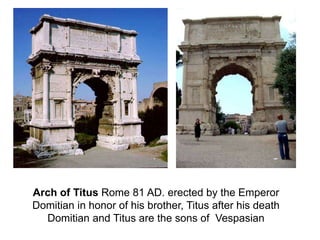 Arch of Titus Rome 81 AD. erected by the Emperor 
Domitian in honor of his brother, Titus after his death 
Domitian and Titus are the sons of Vespasian 
 