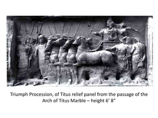 Triumph Procession, of Titus relief panel from the passage of the 
Arch of Titus Marble – height 6’ 8” 
 