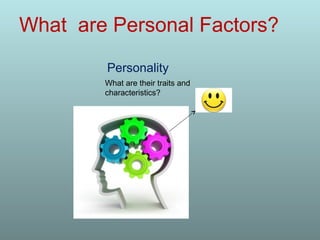 What are Personal Factors?
What are their traits and
characteristics?
Personality
 