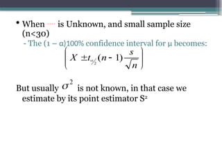 • When  is Unknown, and small sample size
(n<30)
- The (1 – α)100% confidence interval for µ becomes:
But usually is not known, in that case we
estimate by its point estimator S2








n
s
n
t
X )
1
(
2

2

 