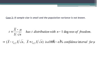 Case 2: If sample size is small and the population variance is not known.
.
deg
1 freedom
of
rees
n
with
on
distributi
t
has
n
S
X
t 



  


 for
erval
e
conifidenc
a
is
n
S
t
X
n
S
t
X int
%
1
100
)
,
( 2
2 



 