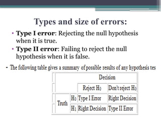 Types and size of errors:
• Type I error: Rejecting the null hypothesis
when it is true.
• Type II error: Failing to reject the null
hypothesis when it is false.
 