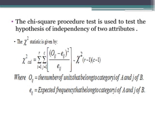 • The chi-square procedure test is used to test the
hypothesis of independency of two attributes .
 