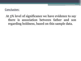 Conclusion:
At 5% level of significance we have evidence to say
there is association between father and son
regarding boldness, based on this sample data.
 