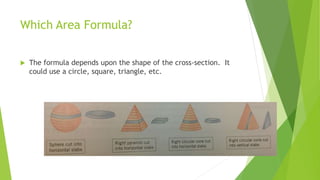 Which Area Formula?
 The formula depends upon the shape of the cross-section. It
could use a circle, square, triangle, etc.
 