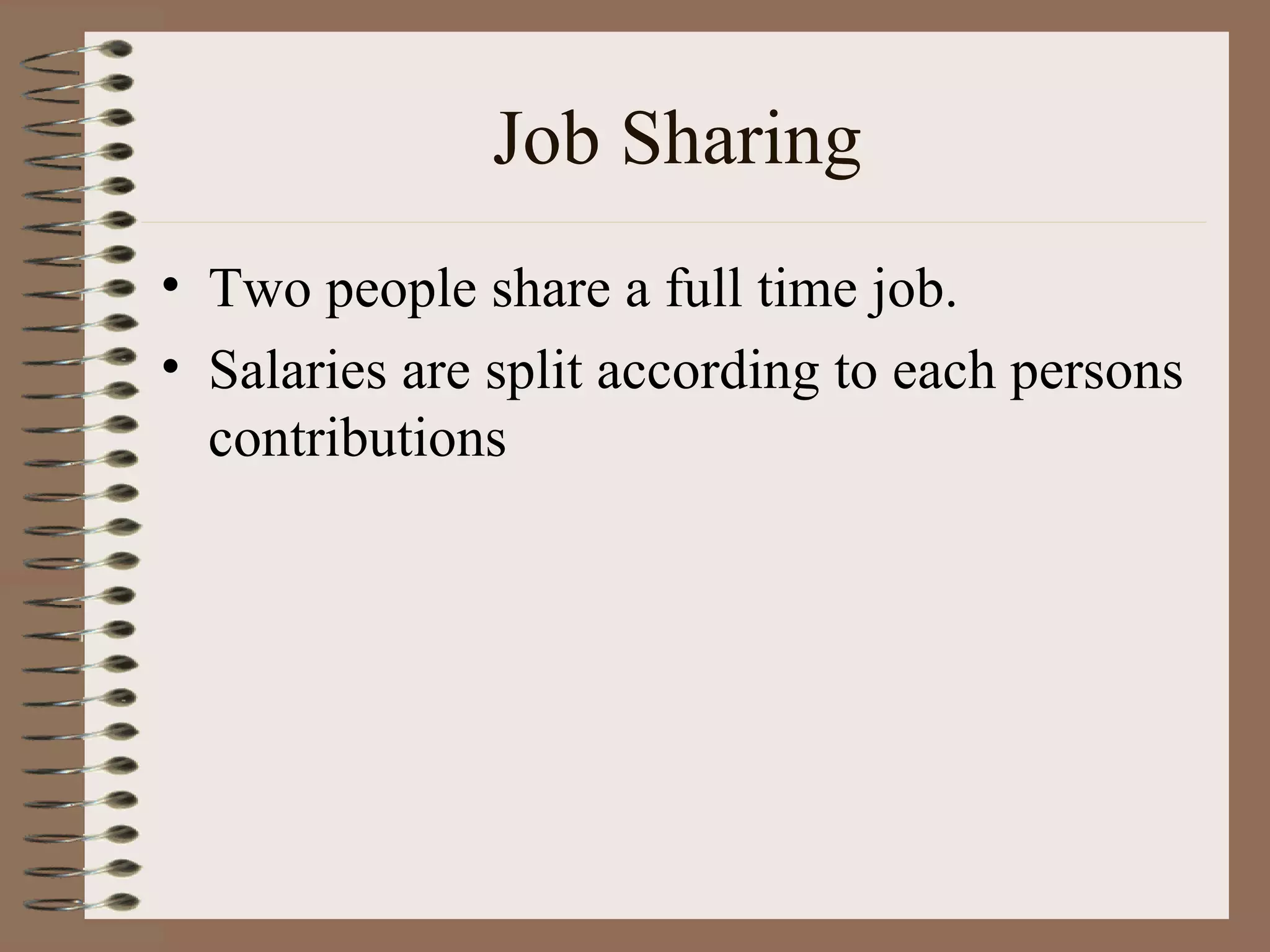 Job Sharing Two people share a full time job. Salaries are split according to each persons contributions 