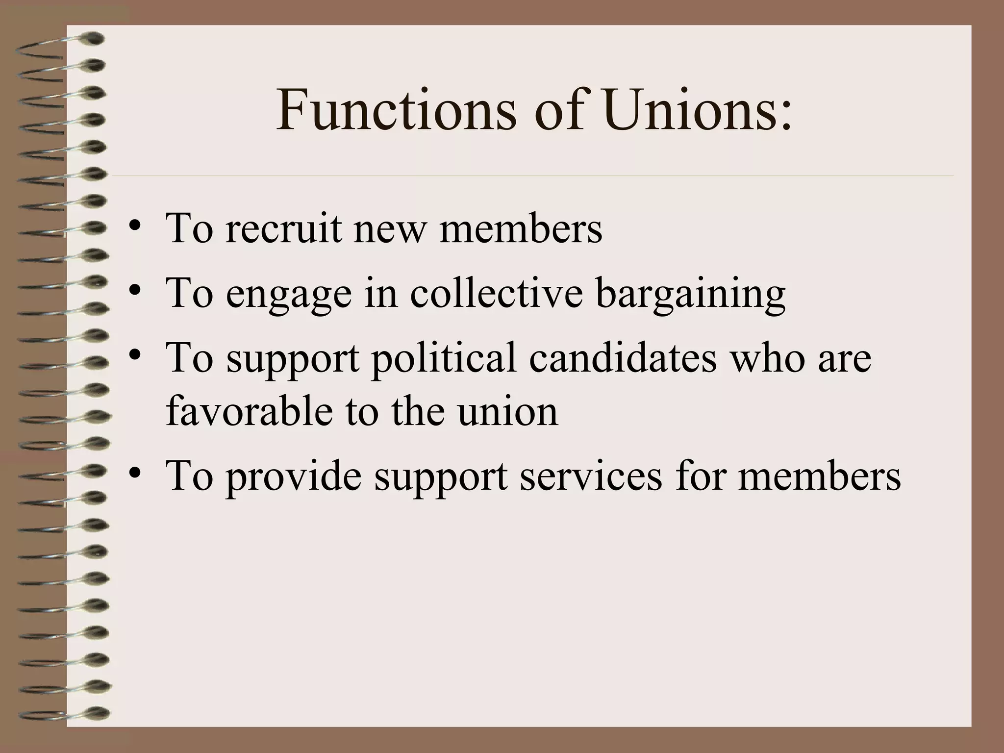 Functions of Unions: To recruit new members To engage in collective bargaining To support political candidates who are favorable to the union To provide support services for members 