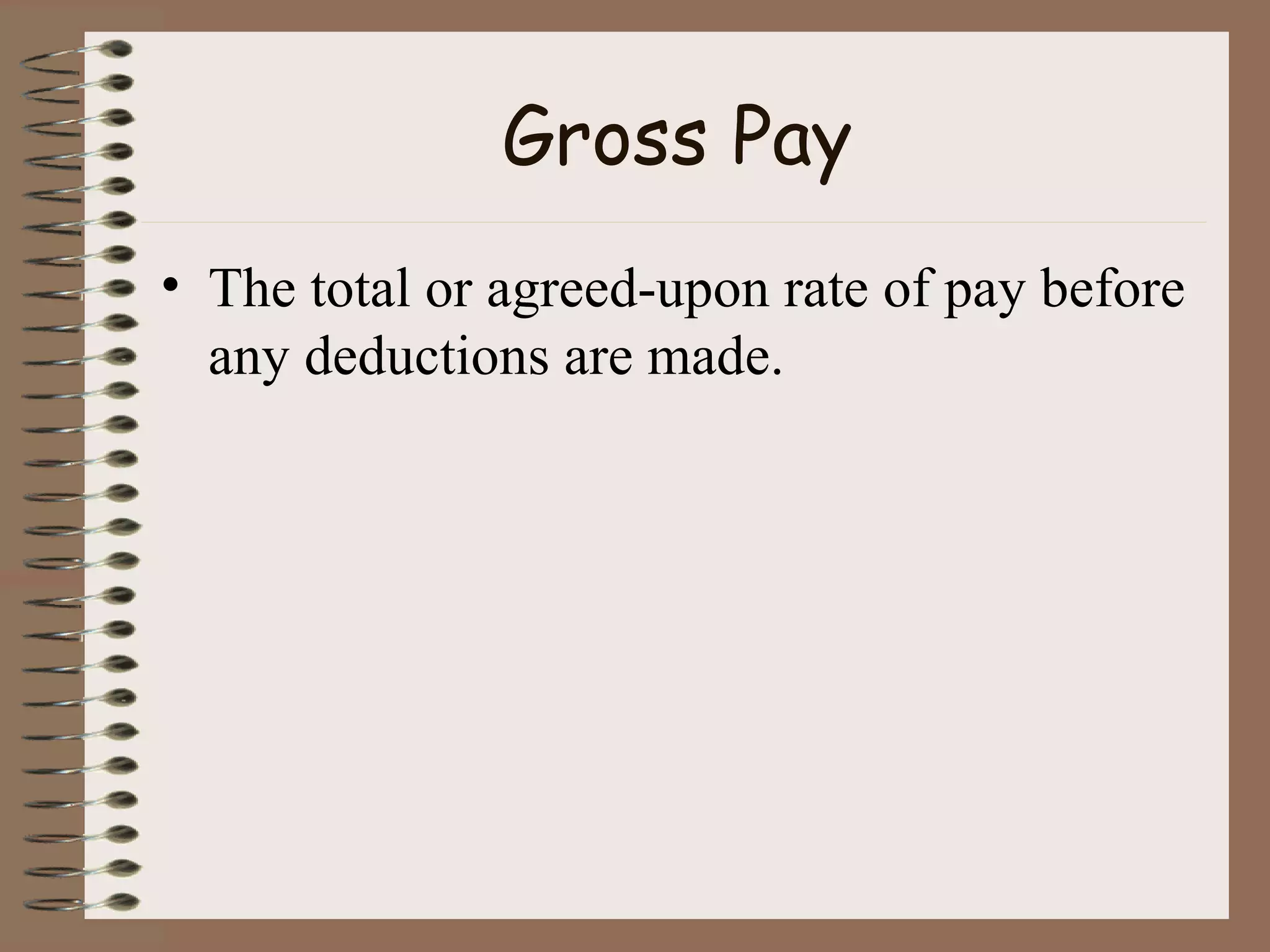 Gross Pay The total or agreed-upon rate of pay before any deductions are made. 