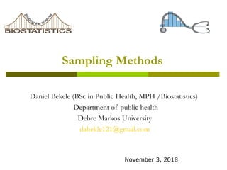 Sampling Methods
Daniel Bekele (BSc in Public Health, MPH /Biostatistics)
Department of public health
Debre Markos University
dabekle121@gmail.com
November 3, 2018
 