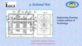 5. Sectional View
Complied By: Habtamu Geremew
Email: habti.geremew@gmail.com
Engineering Drawing.
Gondar institute of
Technology
 