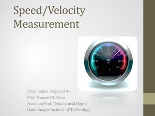 Speed/Velocity
Measurement
Presentation Prepared by
Prof. Naman M. Dave
Assistant Prof. (Mechanical Dept.)
Gandhinagar Institute of Technology
 