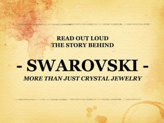 READ OUT LOUD
       THE STORY BEHIND



- SWAROVSKI -
MORE THAN JUST CRYSTAL JEWELRY
 