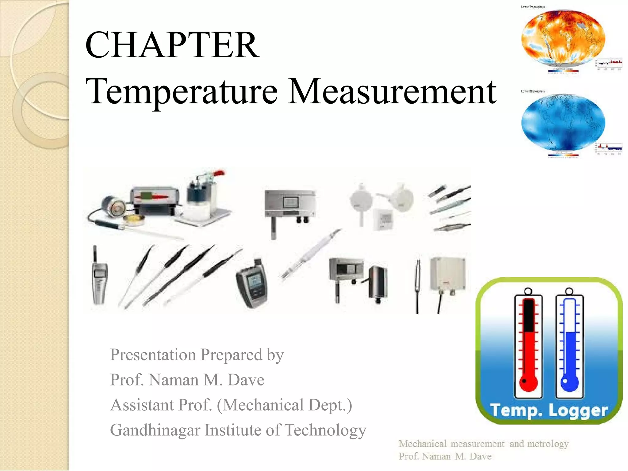 CHAPTER
Temperature Measurement
Presentation Prepared by
Prof. Naman M. Dave
Assistant Prof. (Mechanical Dept.)
Gandhinagar Institute of Technology
 