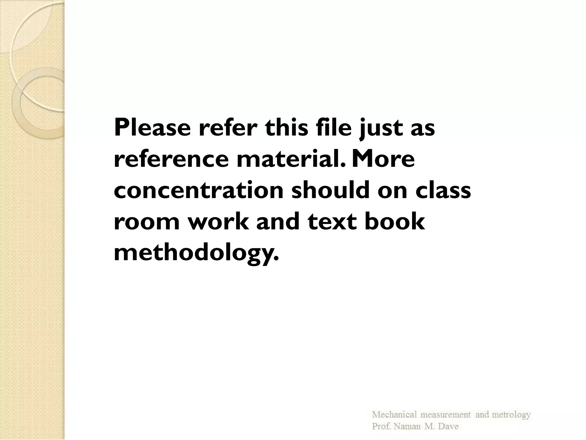 Please refer this file just as
reference material. More
concentration should on class
room work and text book
methodology.
 