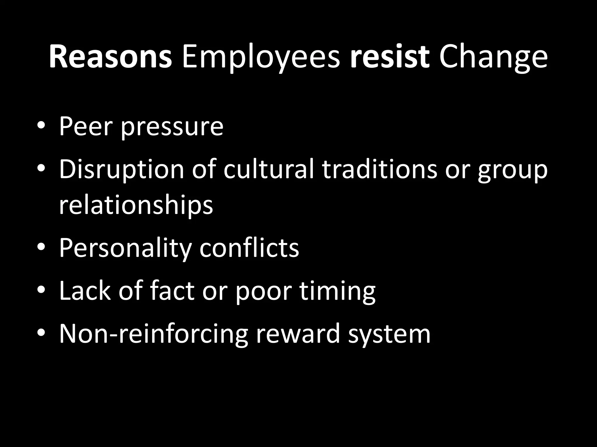 Reasons Employees resist Change
• Peer pressure
• Disruption of cultural traditions or group
relationships
• Personality conflicts
• Lack of fact or poor timing
• Non-reinforcing reward system
 