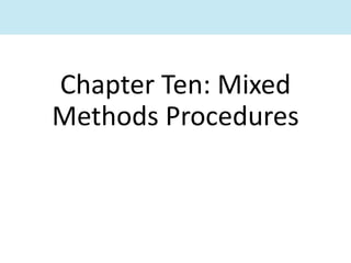 Chapter Ten: Mixed
Methods Procedures
 
