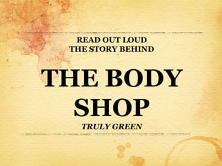 READ OUT LOUD
 THE STORY BEHIND



THE BODY
  SHOP
   TRULY GREEN
 