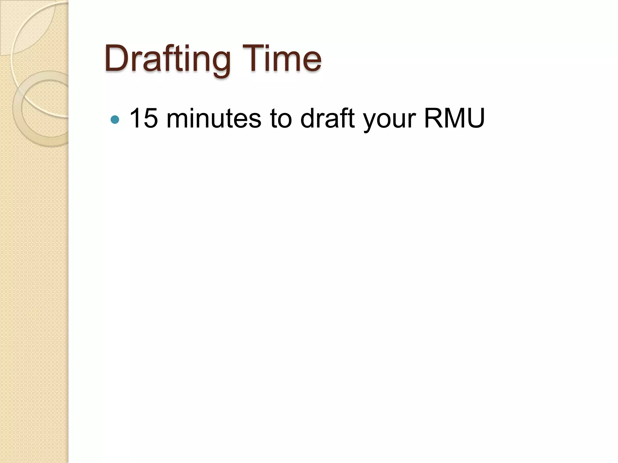 Drafting Time
   15 minutes to draft your RMU
 
