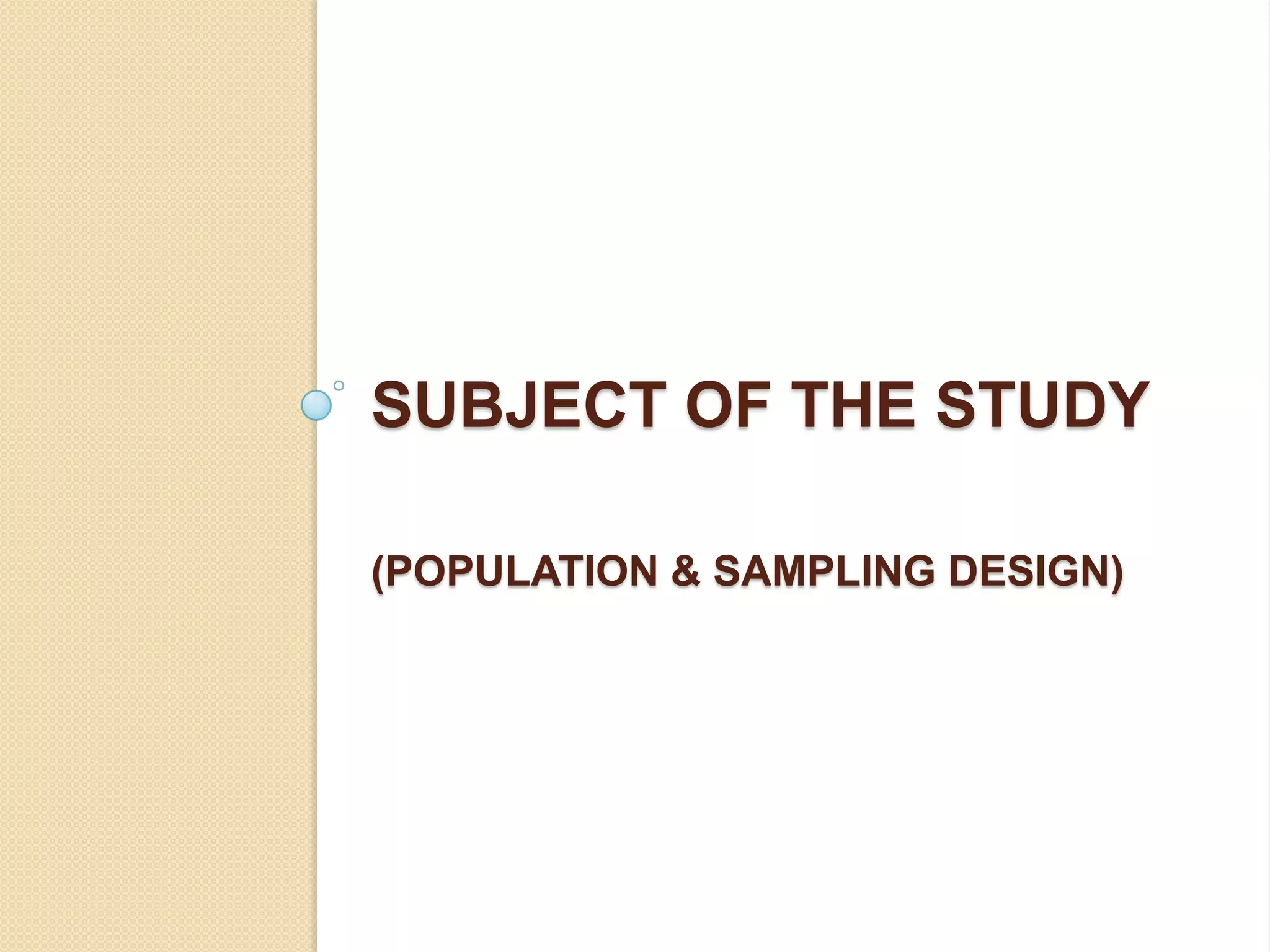 SUBJECT OF THE STUDY

(POPULATION & SAMPLING DESIGN)
 