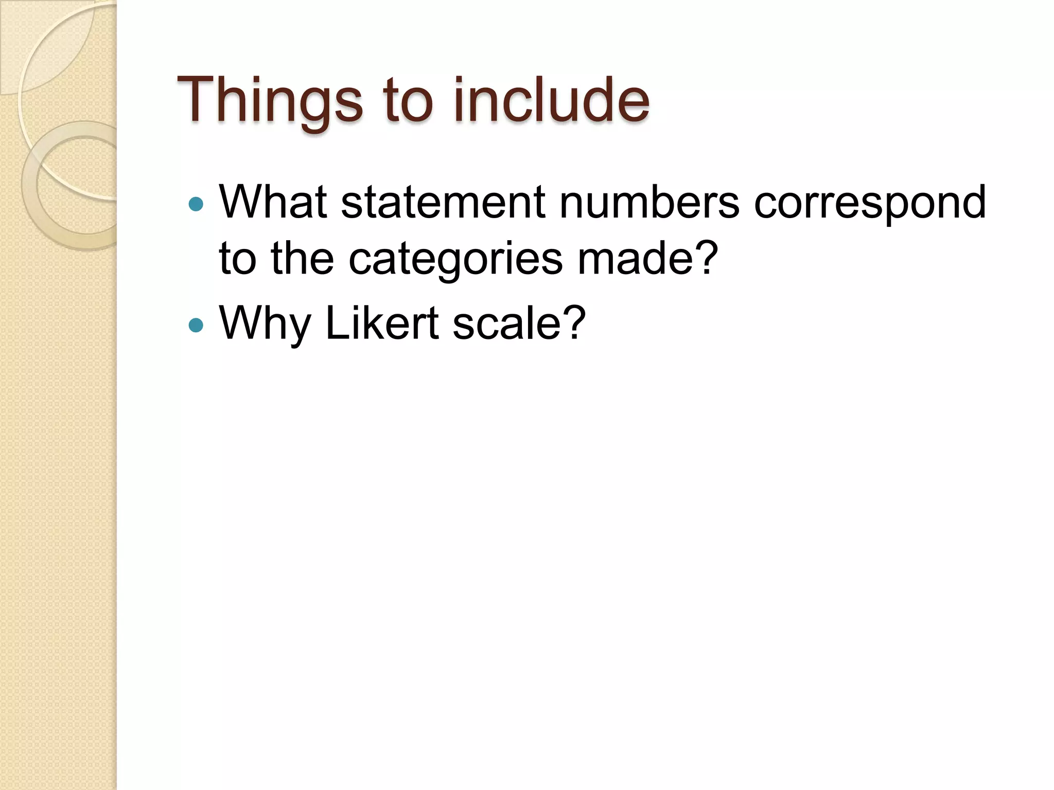 Things to include
 What statement numbers correspond
  to the categories made?
 Why Likert scale?
 