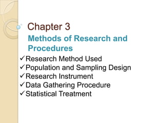 Chapter 3


Research Method Used
Population and Sampling Design
Research Instrument
Data Gathering Procedure
Statistical Treatment
 
