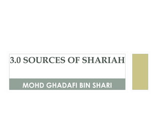 MOHD GHADAFI BIN SHARI
3.0 SOURCES OF SHARIAH
 