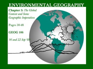 ENVIRONMENTAL GEOGRAPHY
Chapter 3: The Global
Context and Some
Geographic Imperatives
Pages 30-48
GEOG 106
16 and 22 Sep ‘09
 