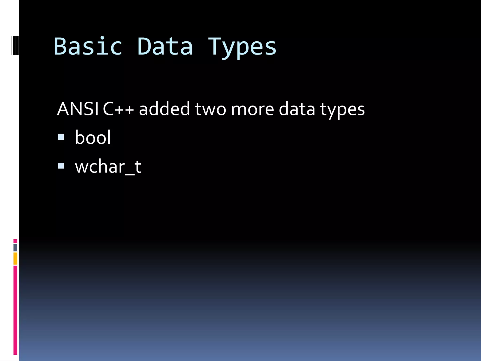 Basic Data Types
ANSI C++ added two more data types
 bool
 wchar_t
 