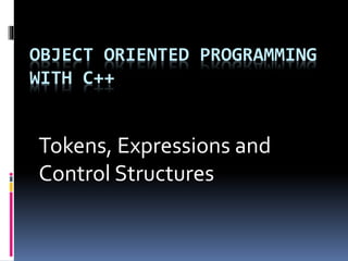 OBJECT ORIENTED PROGRAMMING
WITH C++
Tokens, Expressions and
Control Structures
 