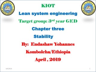 KIOT
Lean system engineering
Target group: 3rd year GED
Chapter three
Stability
By: Endashaw Yohannes
Kombolcha/Ethiopia
April , 2019
4/9/2019 1
 