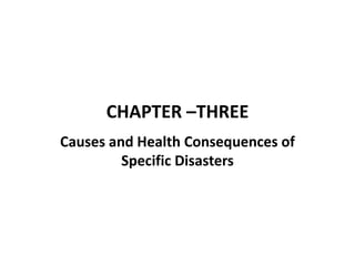 CHAPTER –THREE
Causes and Health Consequences of
Specific Disasters
 
