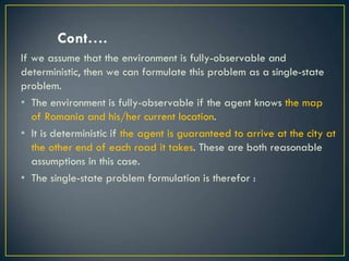 Cont….
If we assume that the environment is fully-observable and
deterministic, then we can formulate this problem as a si...