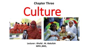 Culture
Chapter Three
Lecturer : Khalid . M. Abdullah
MPH ,BMS,
 