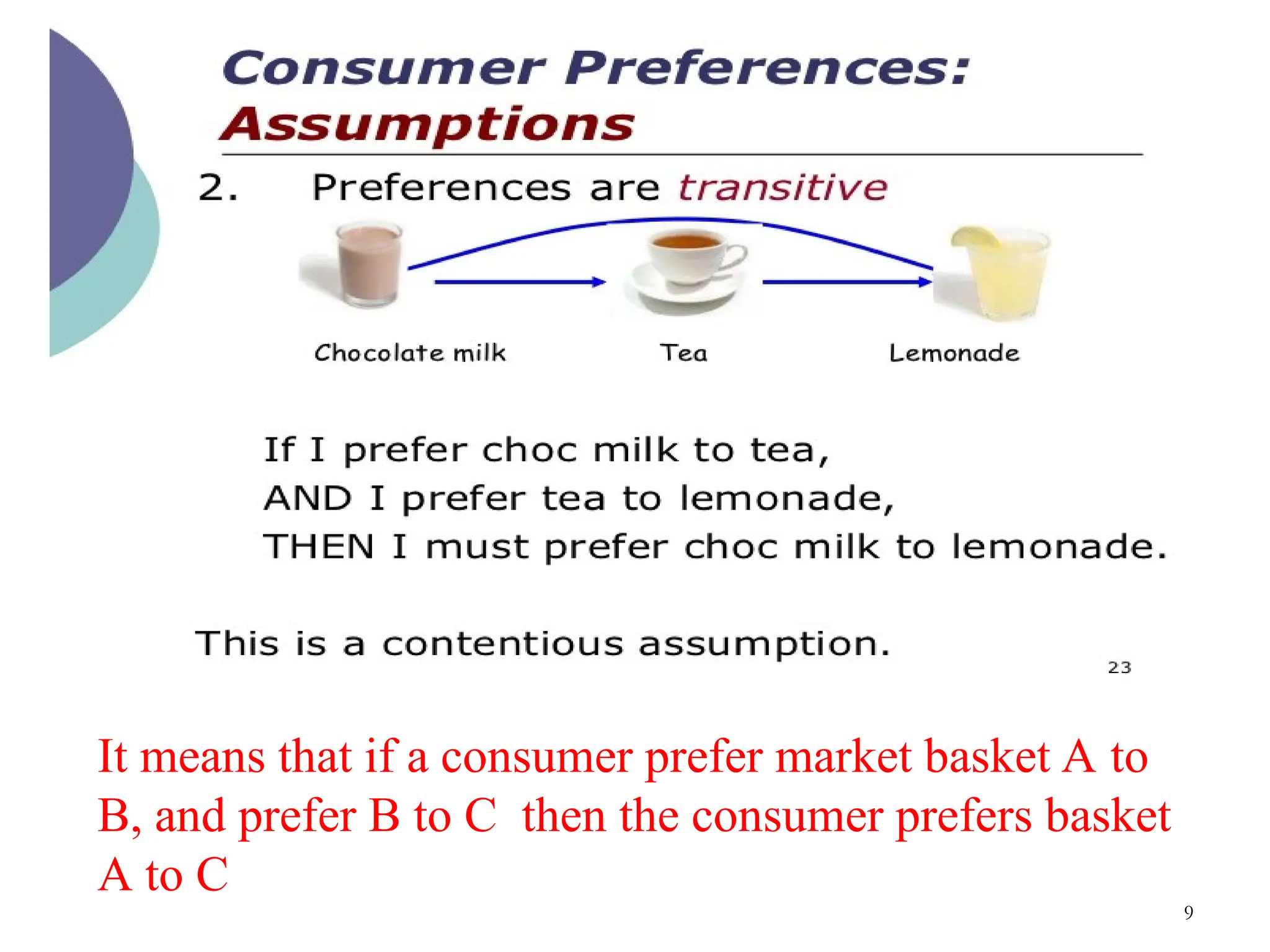 9
It means that if a consumer prefer market basket A to
B, and prefer B to C then the consumer prefers basket
A to C
 