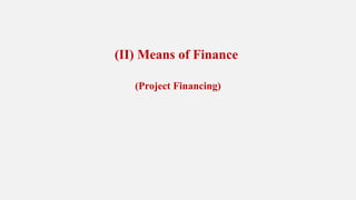 (II) Means of Finance
(Project Financing)
 