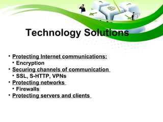 Technology Solutions

Protecting Internet communications:

Encryption

Securing channels of communication

SSL, S-HTTP, VPNs

Protecting networks

Firewalls

Protecting servers and clients
 