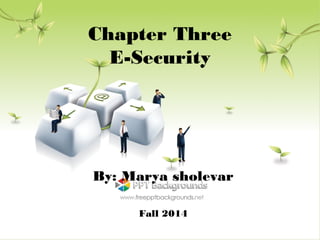 Chapter Three
E-Security
By: Marya sholevar
Fall 2014
 